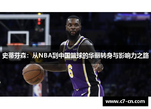 史蒂芬森：从NBA到中国篮球的华丽转身与影响力之路